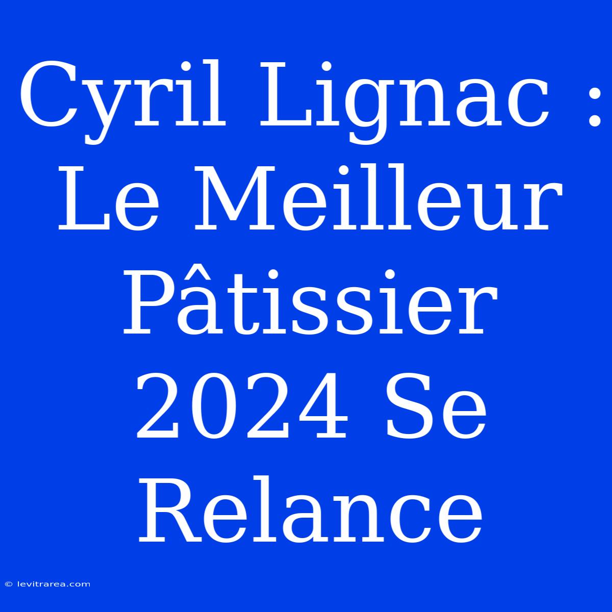 Cyril Lignac : Le Meilleur Pâtissier 2024 Se Relance