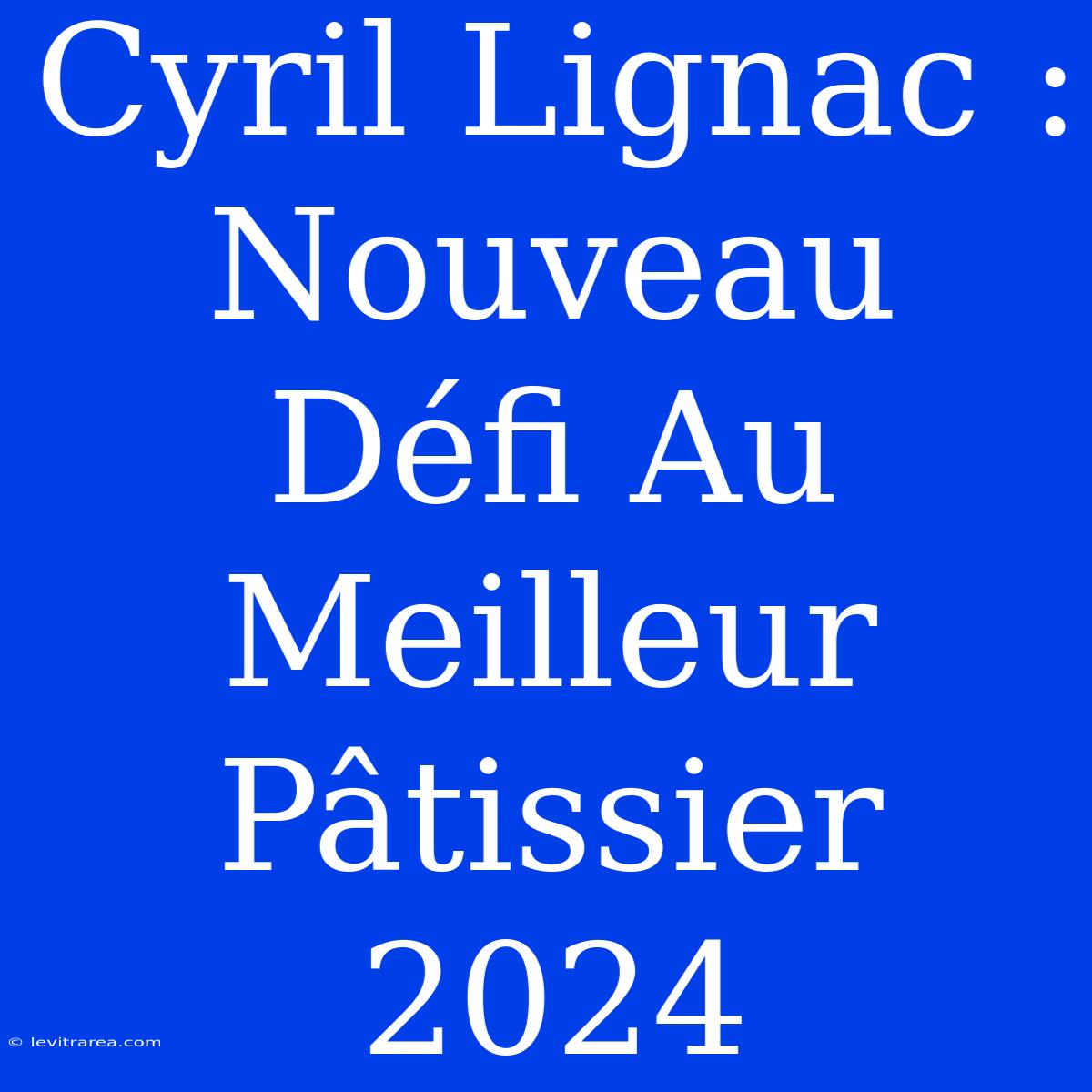 Cyril Lignac : Nouveau Défi Au Meilleur Pâtissier 2024