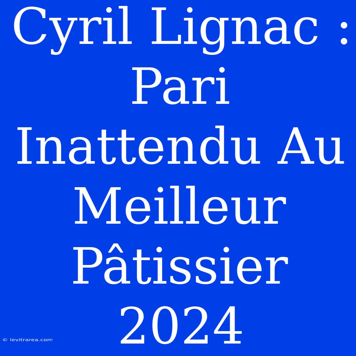 Cyril Lignac : Pari Inattendu Au Meilleur Pâtissier 2024