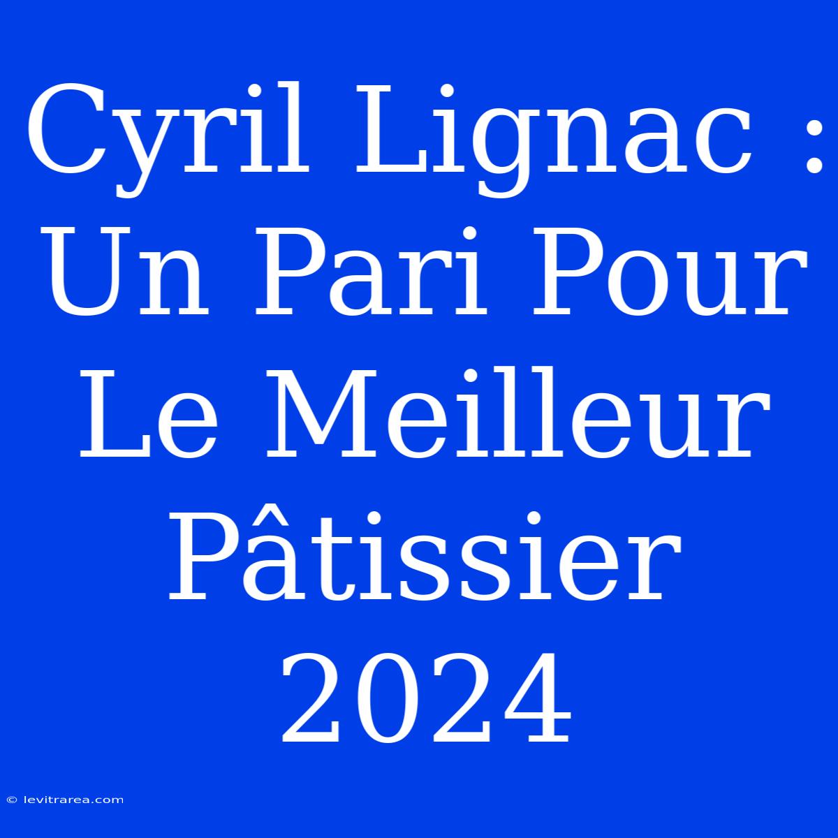 Cyril Lignac : Un Pari Pour Le Meilleur Pâtissier 2024