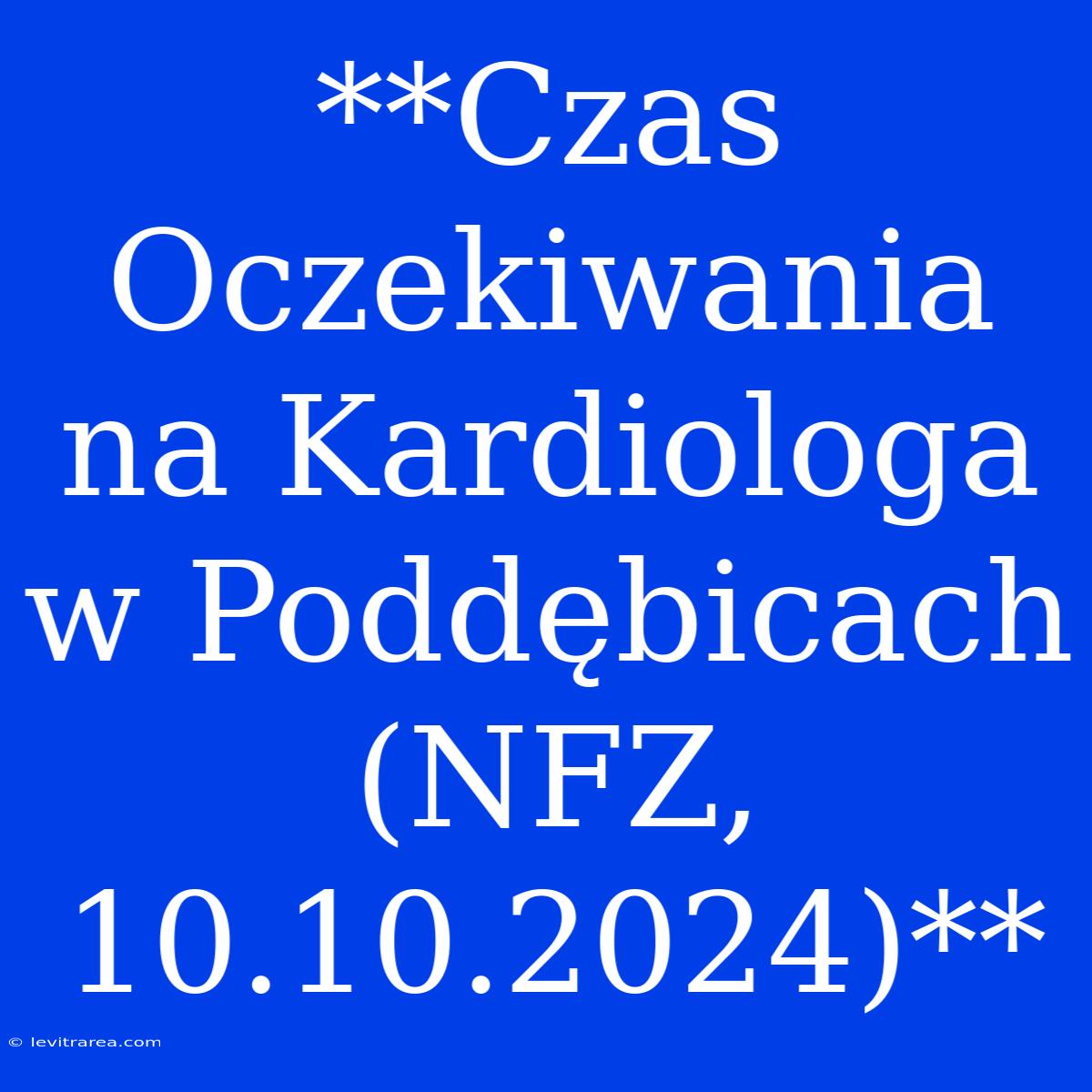 **Czas Oczekiwania Na Kardiologa W Poddębicach (NFZ, 10.10.2024)**