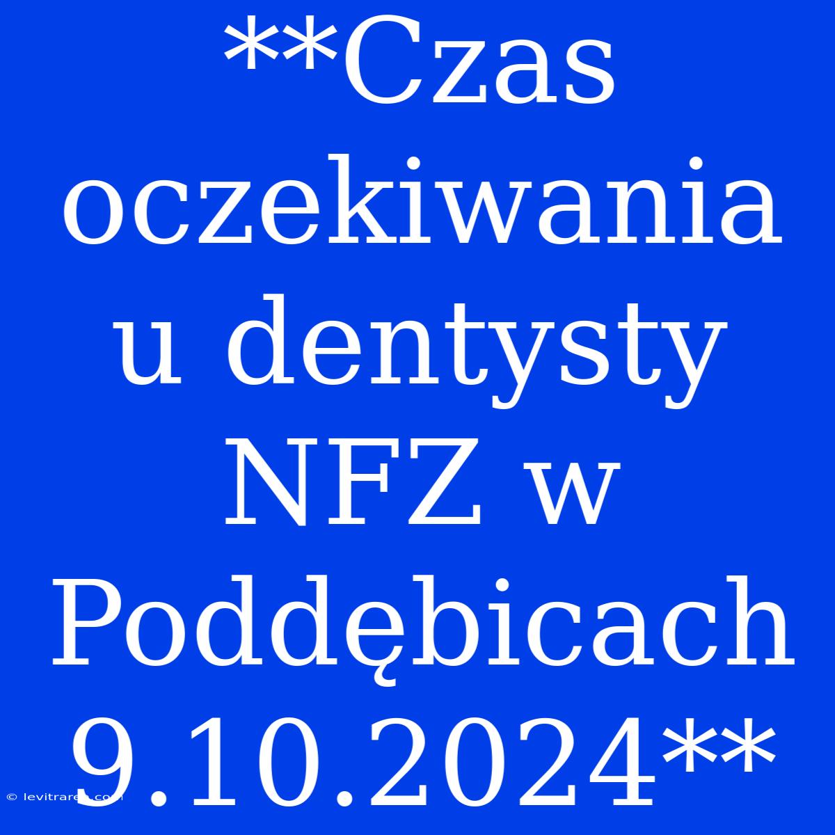 **Czas Oczekiwania U Dentysty NFZ W Poddębicach 9.10.2024**