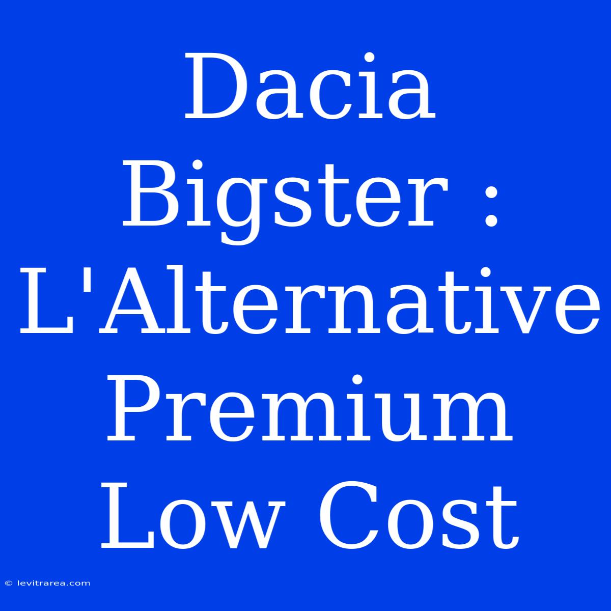 Dacia Bigster : L'Alternative Premium Low Cost