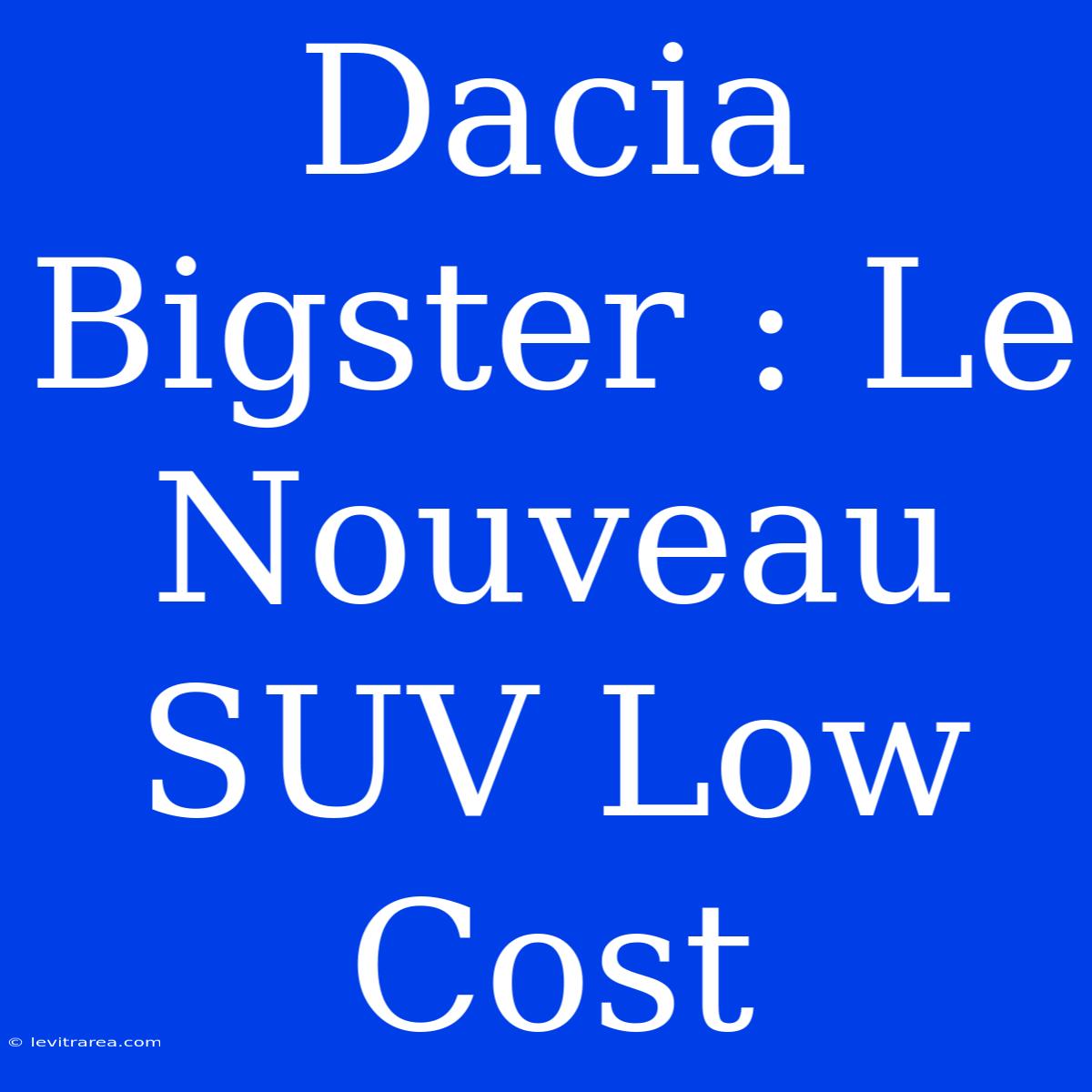 Dacia Bigster : Le Nouveau SUV Low Cost