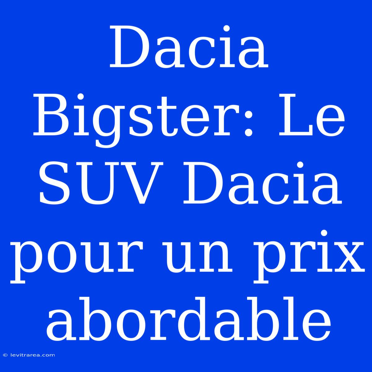 Dacia Bigster: Le SUV Dacia Pour Un Prix Abordable