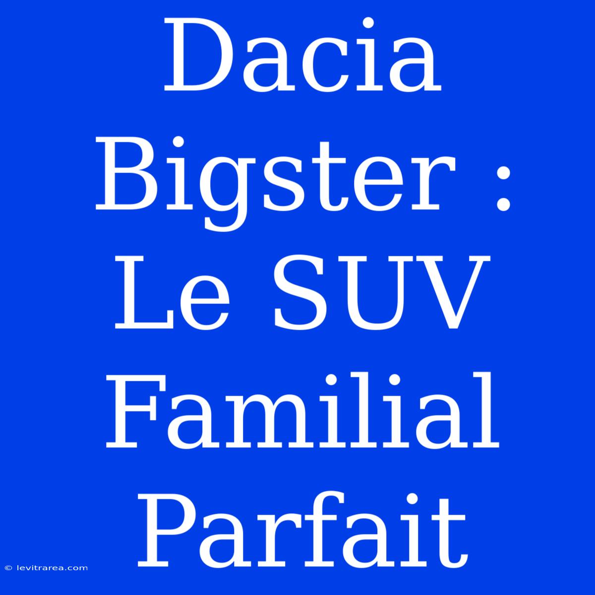 Dacia Bigster : Le SUV Familial Parfait