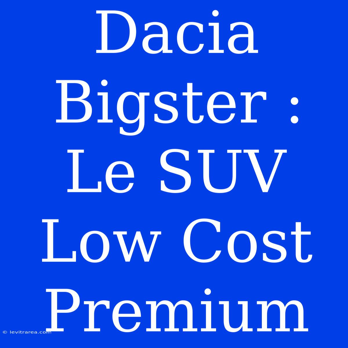 Dacia Bigster : Le SUV Low Cost Premium