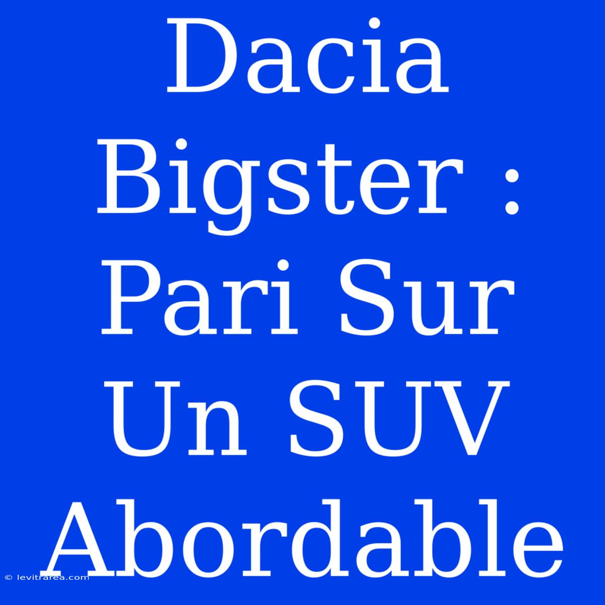 Dacia Bigster : Pari Sur Un SUV Abordable