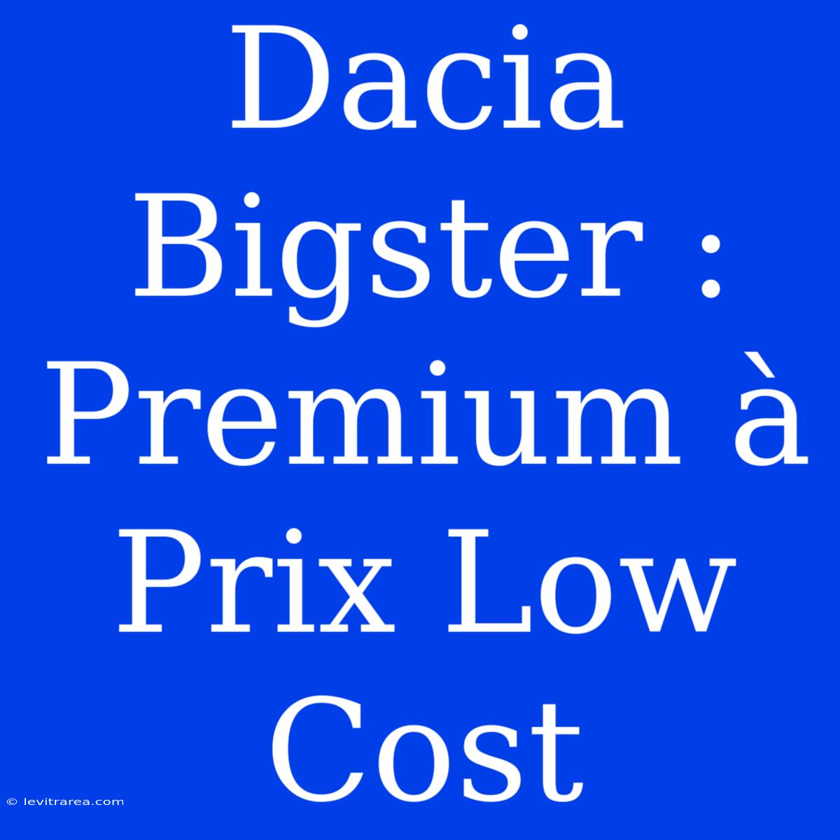 Dacia Bigster : Premium À Prix Low Cost