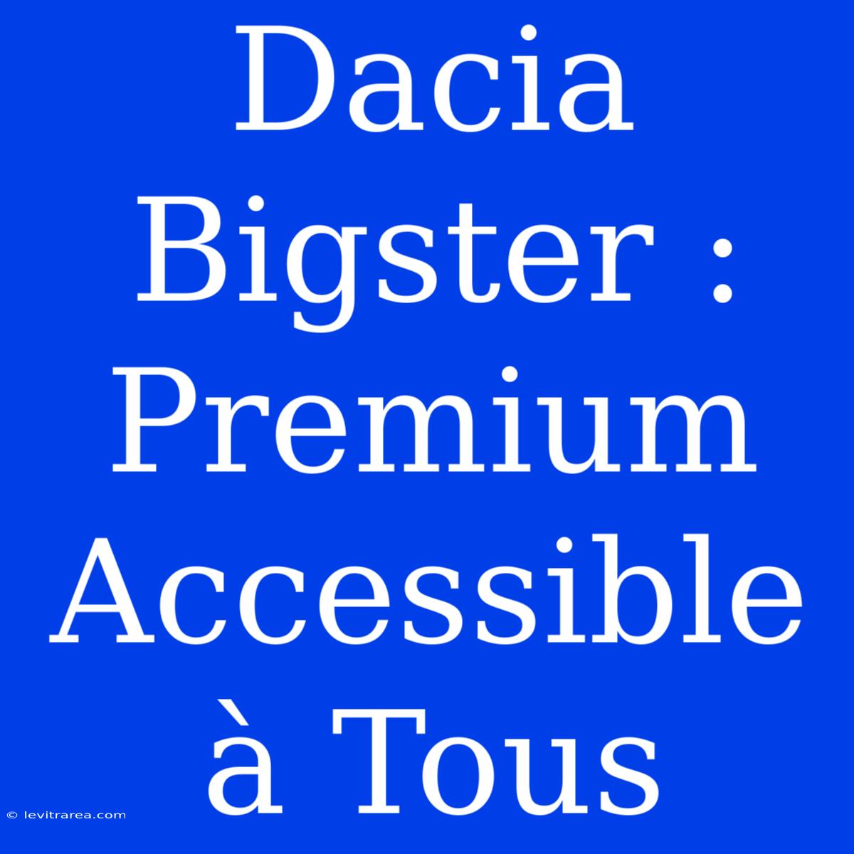 Dacia Bigster : Premium Accessible À Tous