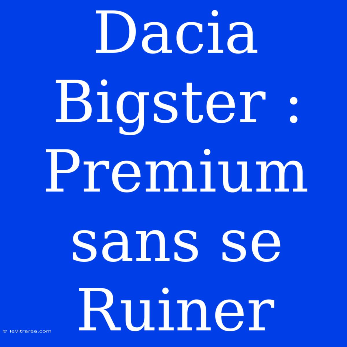 Dacia Bigster : Premium Sans Se Ruiner