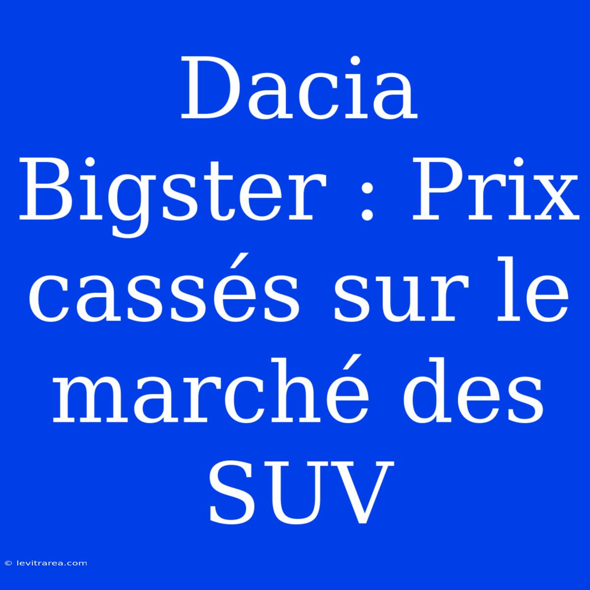 Dacia Bigster : Prix Cassés Sur Le Marché Des SUV