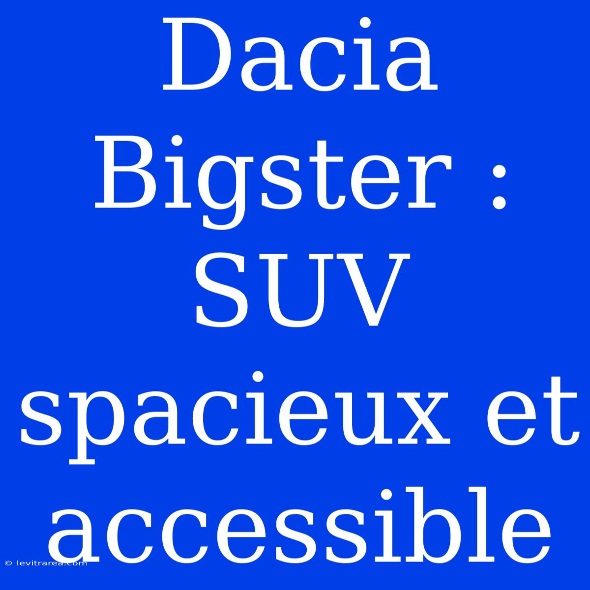 Dacia Bigster : SUV Spacieux Et Accessible