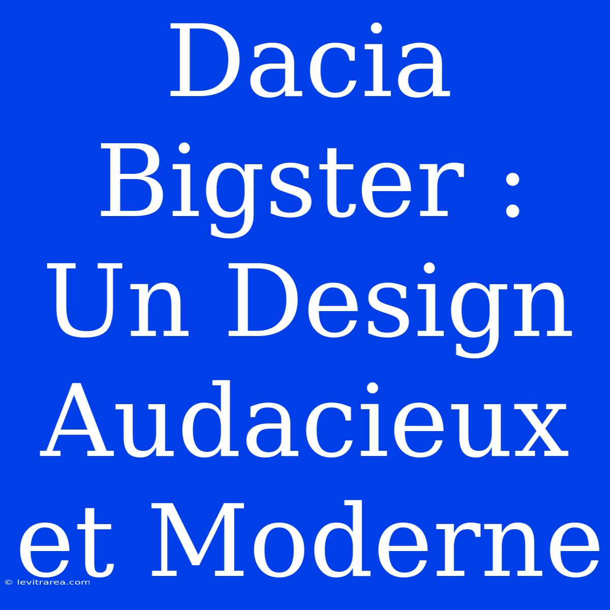 Dacia Bigster : Un Design Audacieux Et Moderne