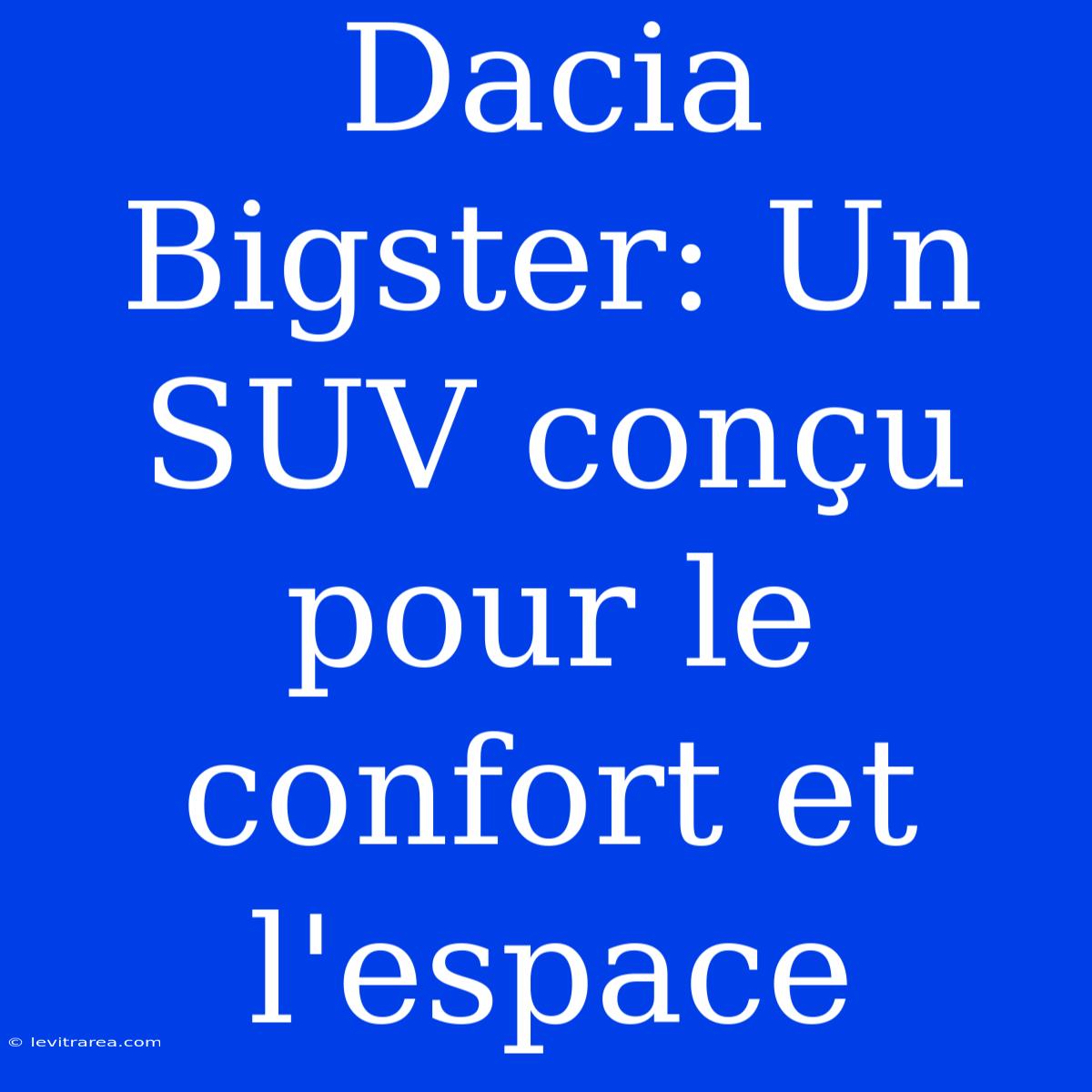 Dacia Bigster: Un SUV Conçu Pour Le Confort Et L'espace