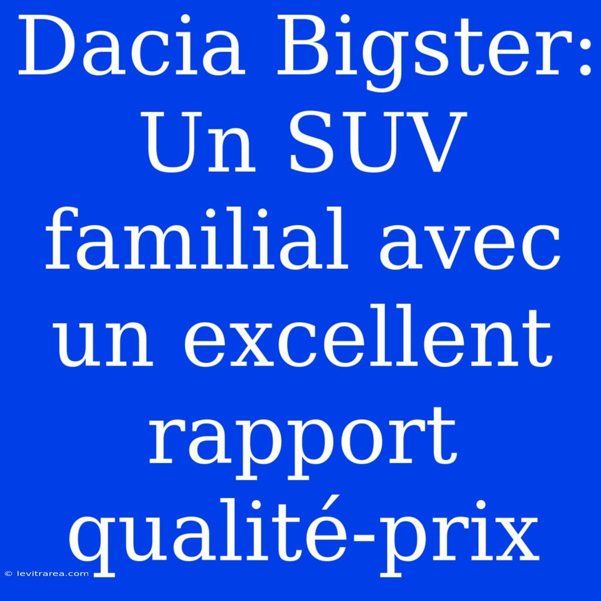 Dacia Bigster: Un SUV Familial Avec Un Excellent Rapport Qualité-prix