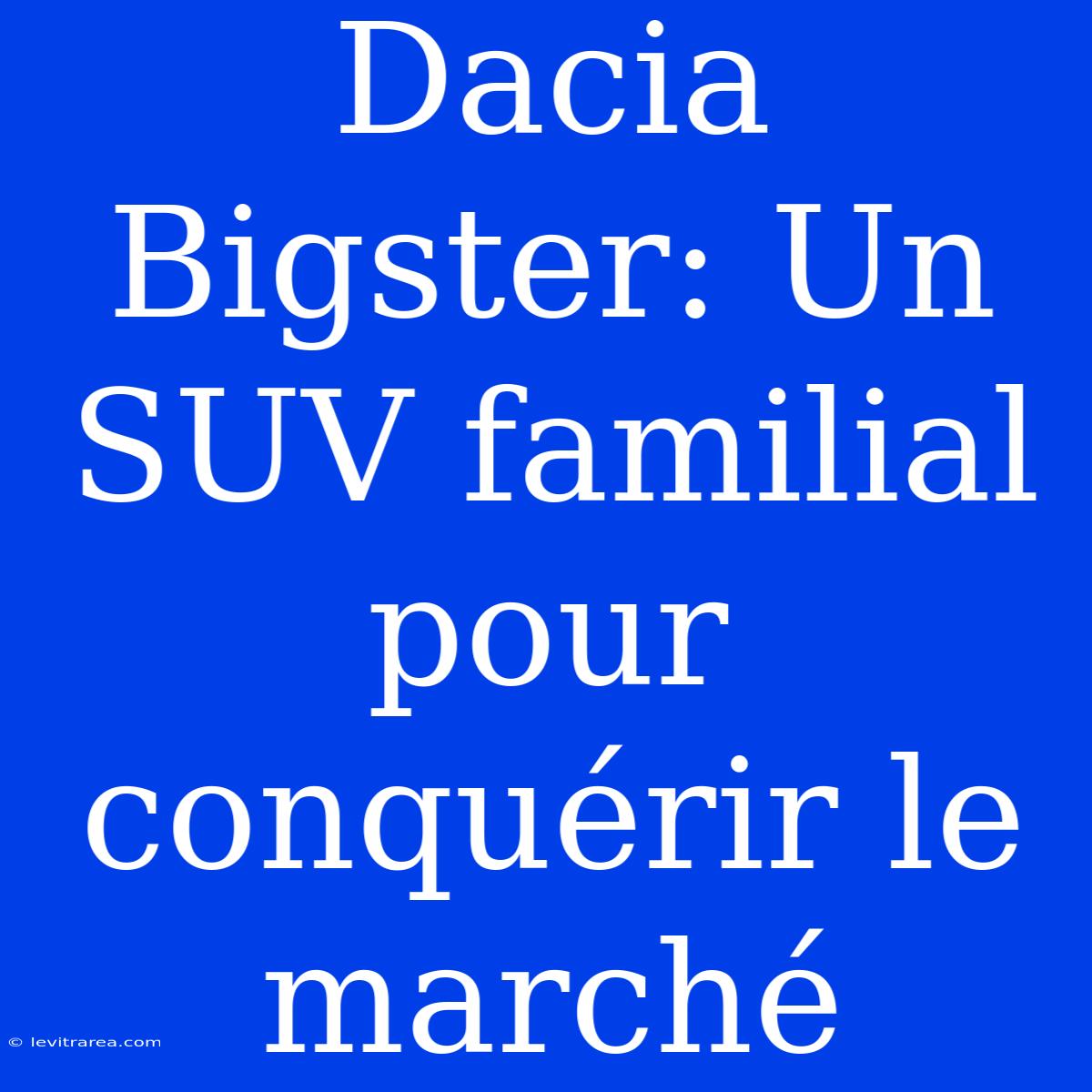 Dacia Bigster: Un SUV Familial Pour Conquérir Le Marché