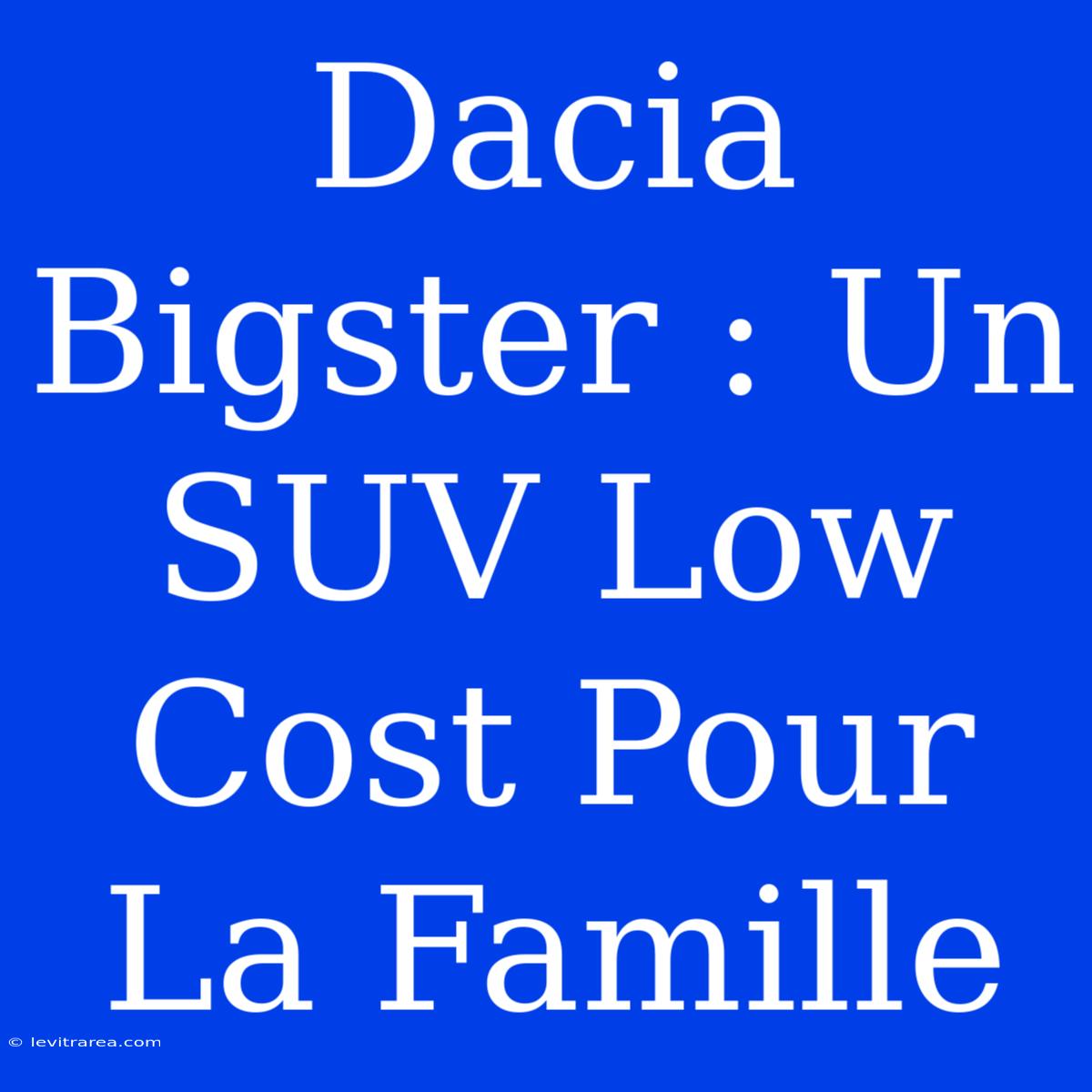 Dacia Bigster : Un SUV Low Cost Pour La Famille