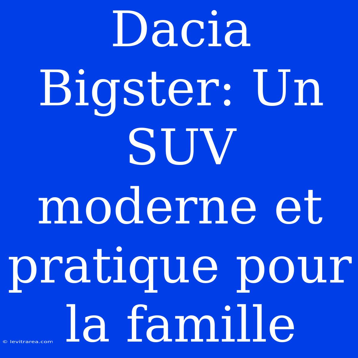 Dacia Bigster: Un SUV Moderne Et Pratique Pour La Famille