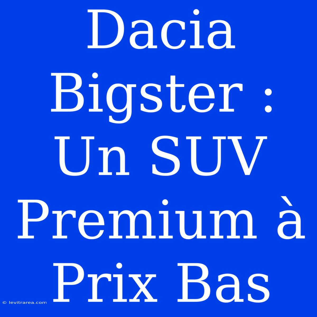 Dacia Bigster : Un SUV Premium À Prix Bas