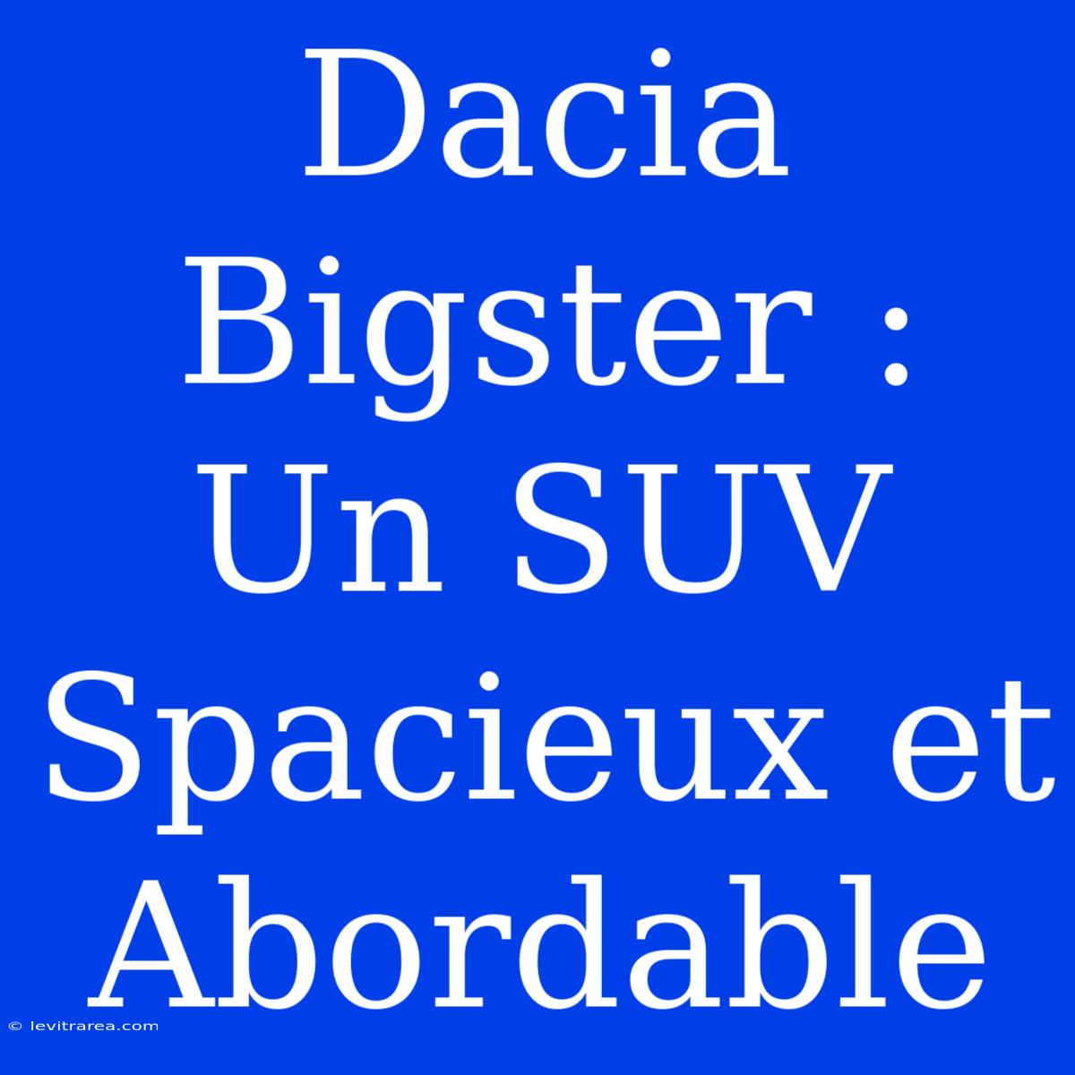 Dacia Bigster : Un SUV Spacieux Et Abordable