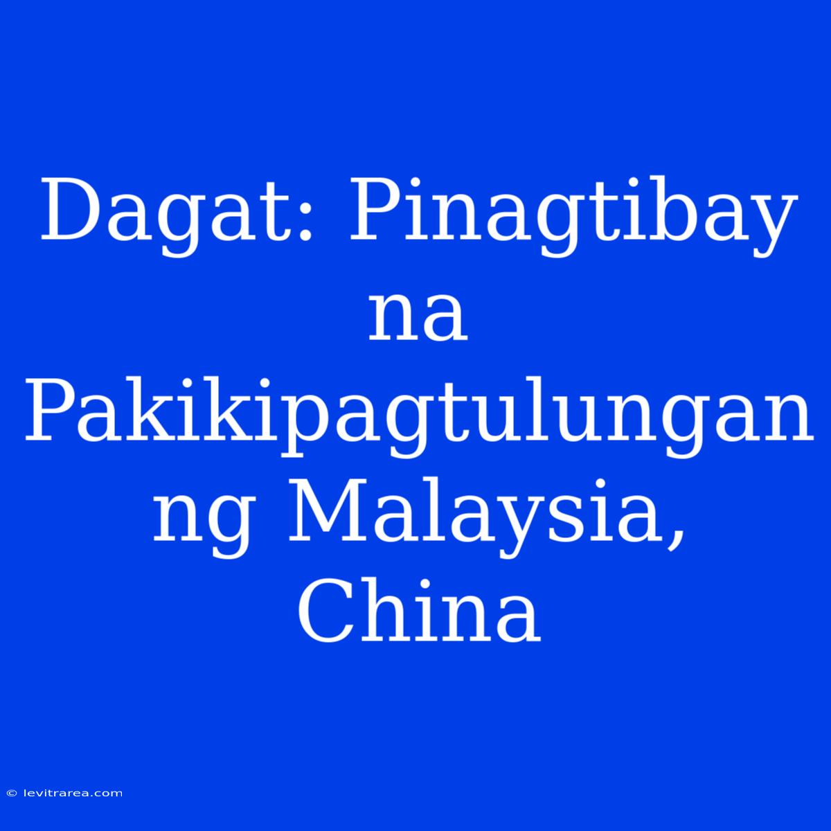 Dagat: Pinagtibay Na Pakikipagtulungan Ng Malaysia, China