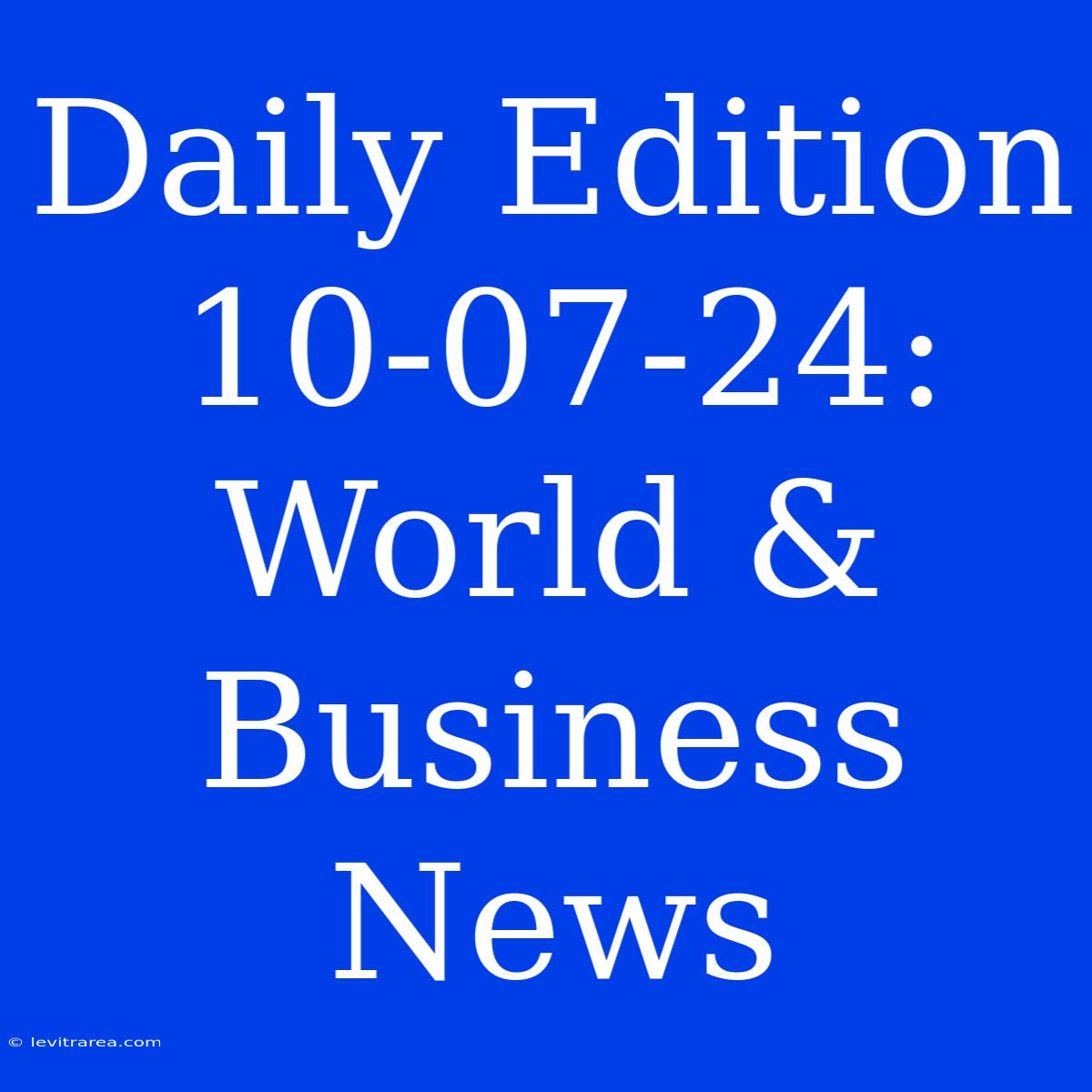 Daily Edition 10-07-24: World & Business News