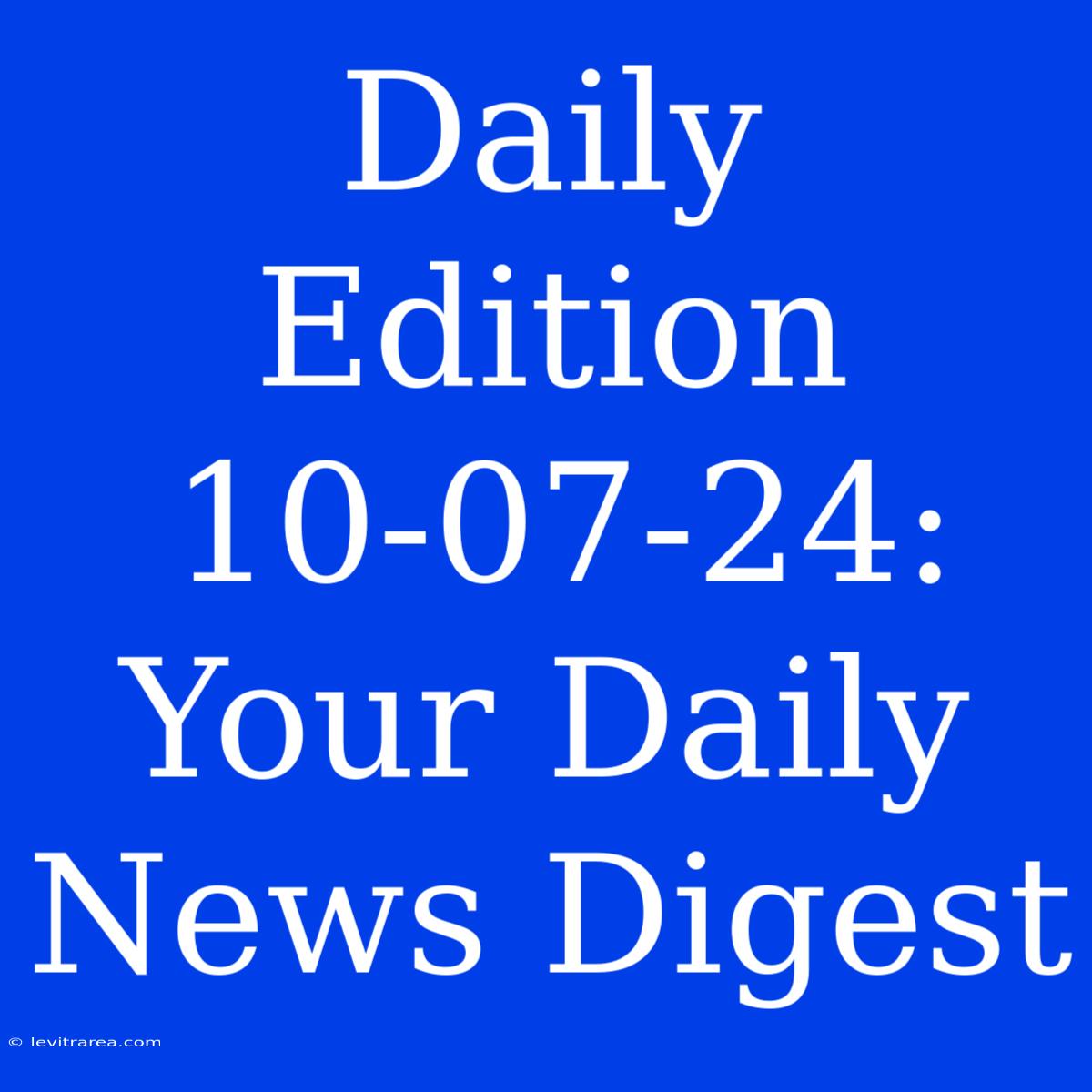 Daily Edition 10-07-24: Your Daily News Digest