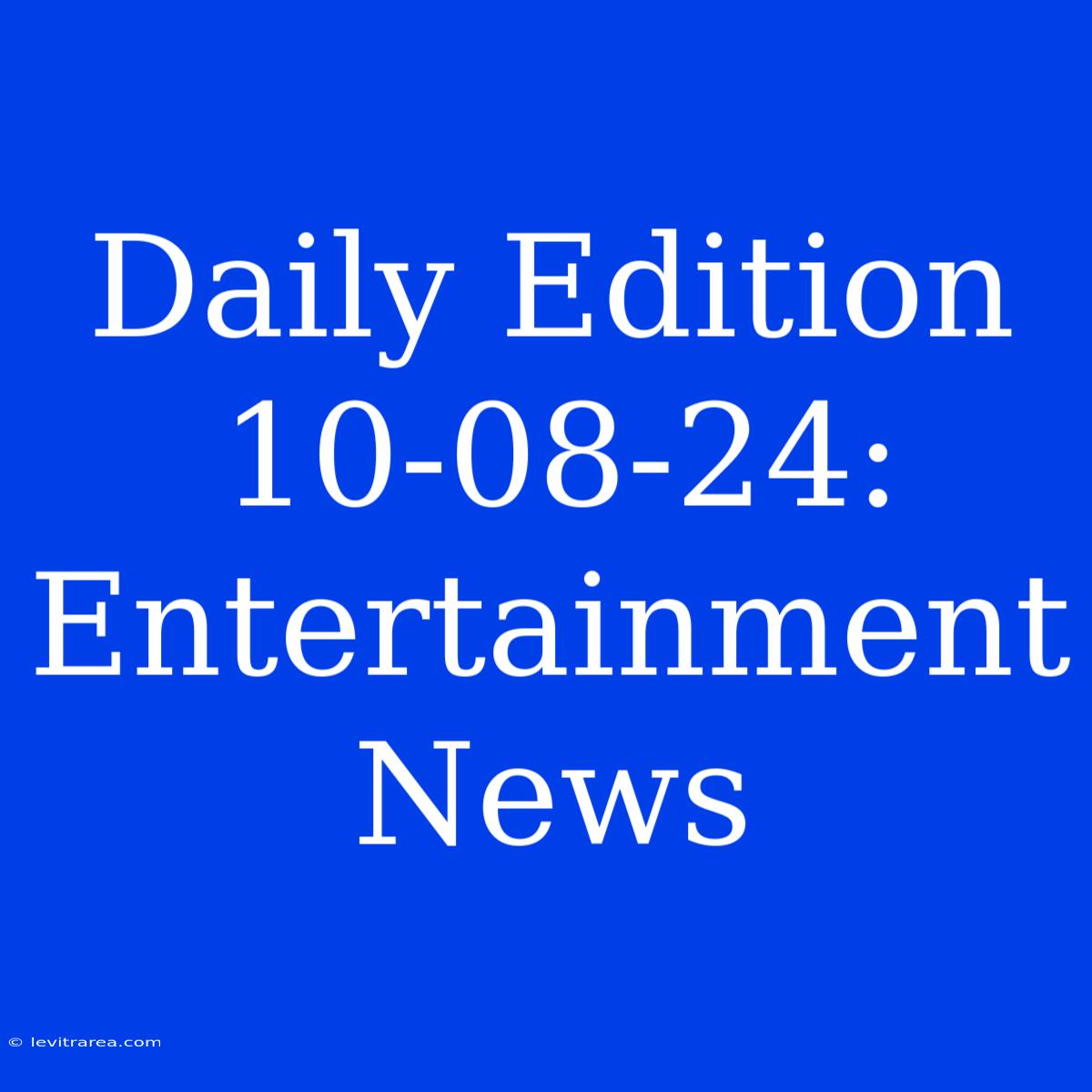 Daily Edition 10-08-24: Entertainment News