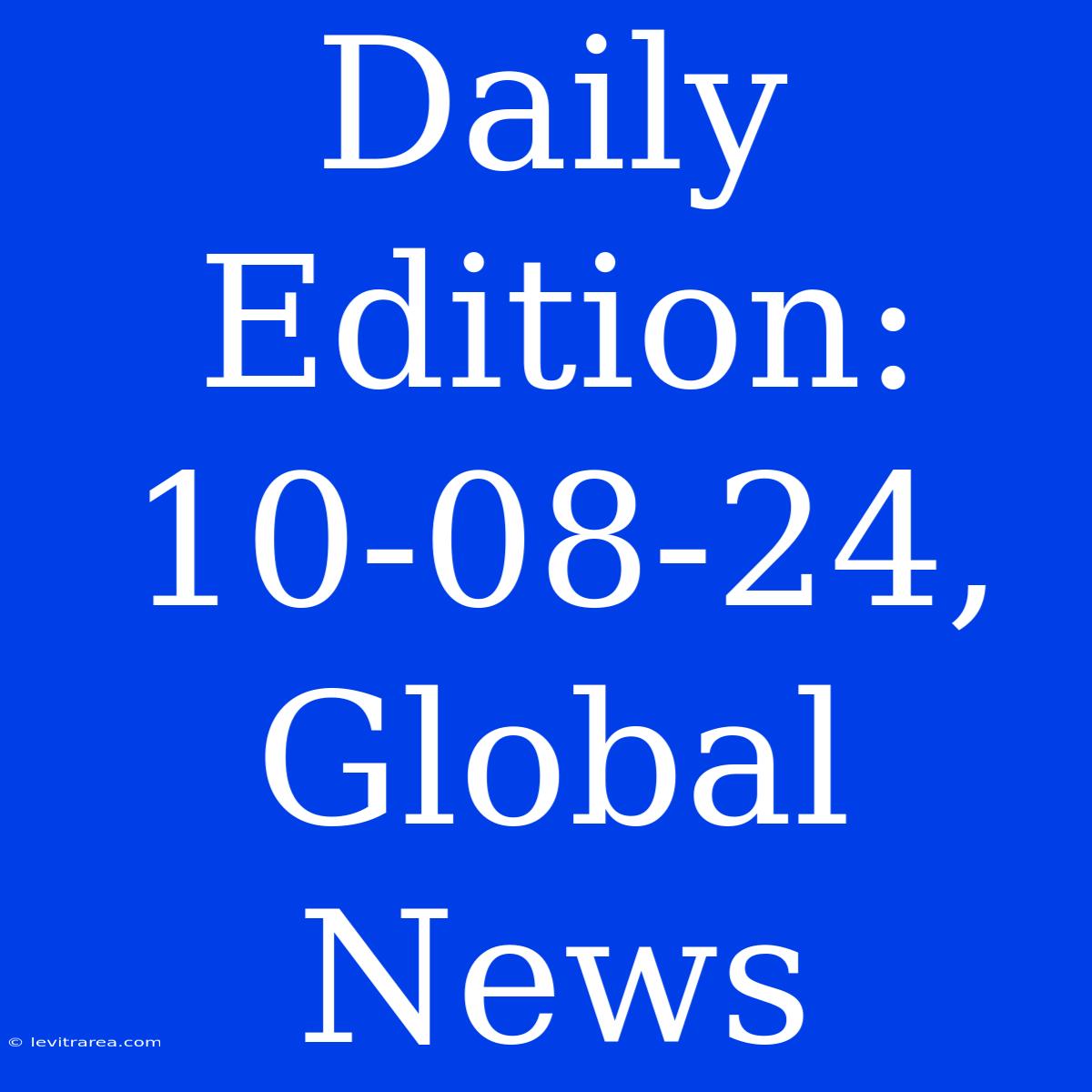 Daily Edition: 10-08-24, Global News