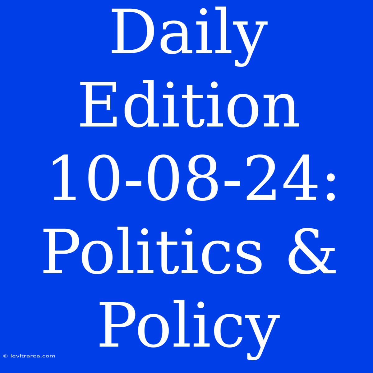 Daily Edition 10-08-24: Politics & Policy 