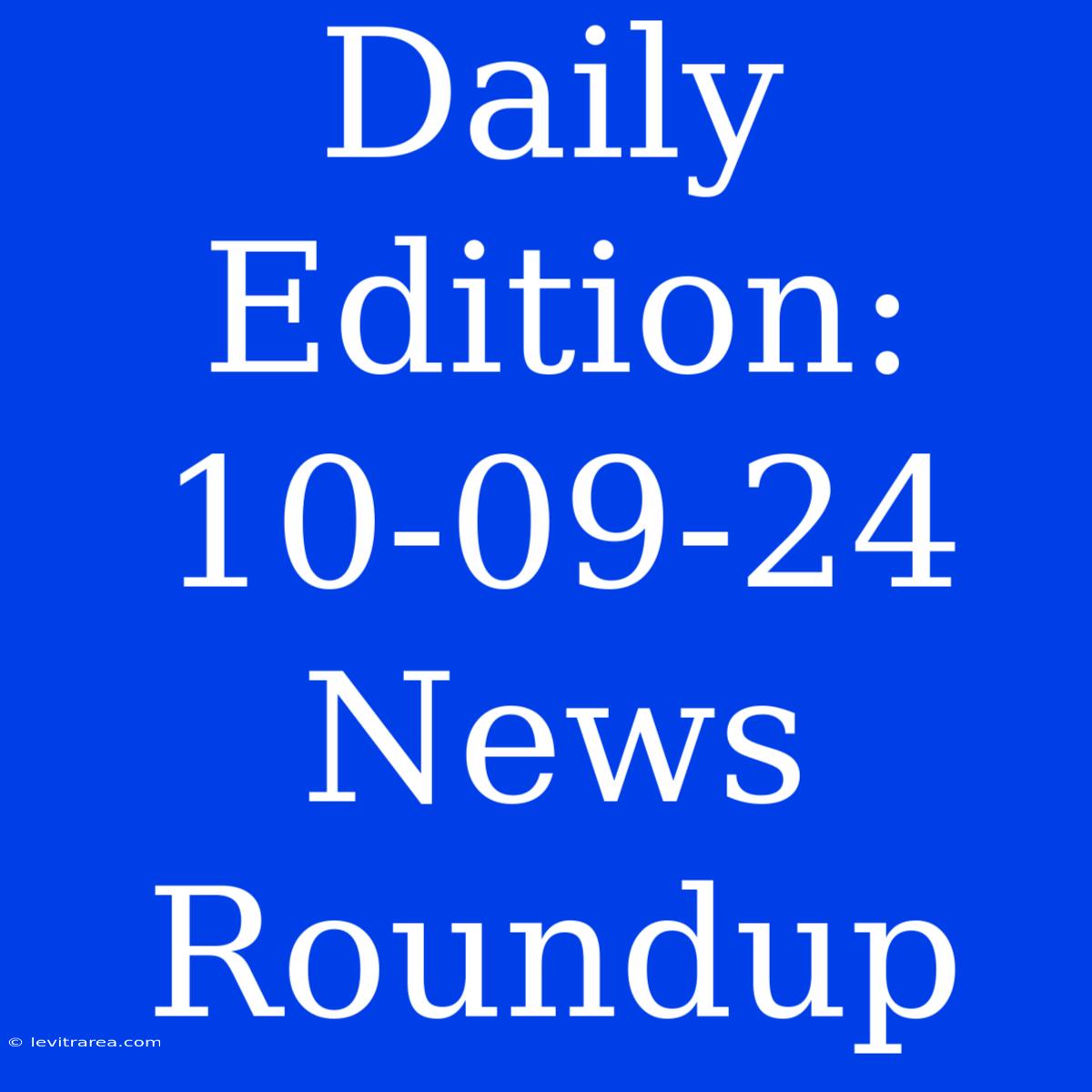 Daily Edition: 10-09-24 News Roundup