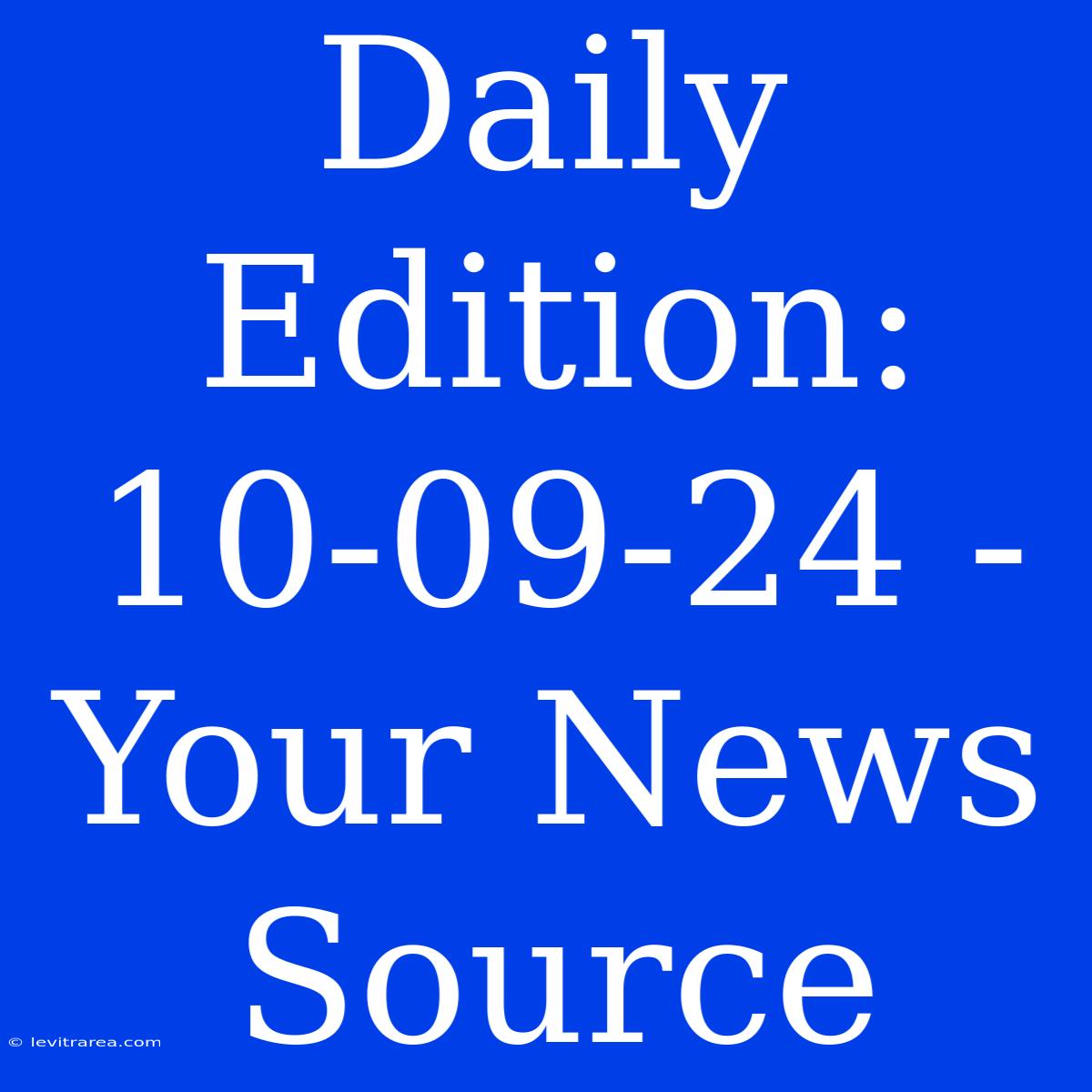 Daily Edition: 10-09-24 - Your News Source