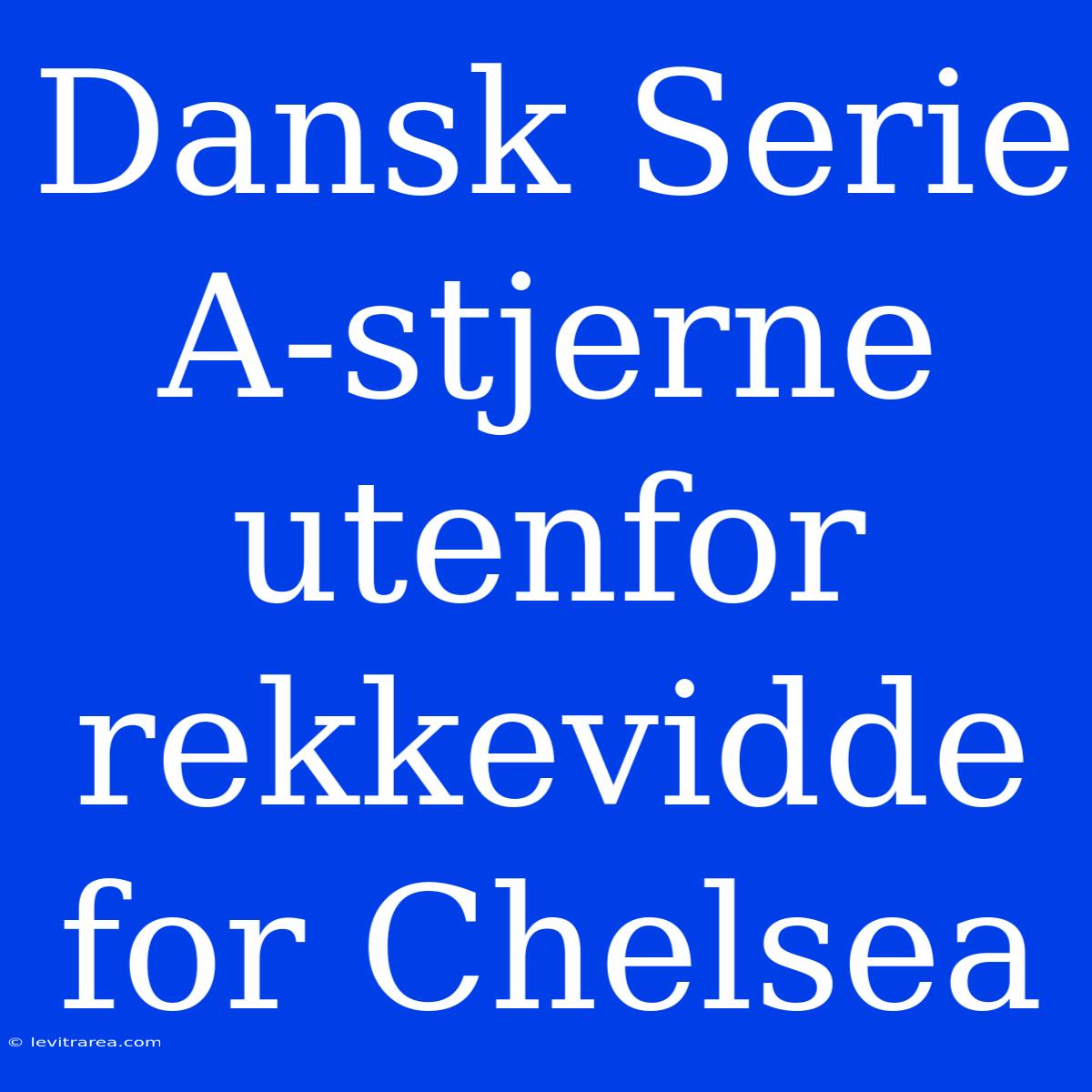 Dansk Serie A-stjerne Utenfor Rekkevidde For Chelsea