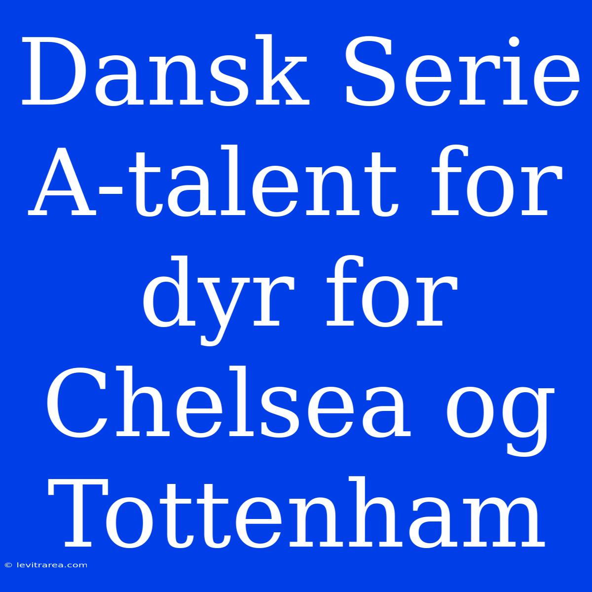 Dansk Serie A-talent For Dyr For Chelsea Og Tottenham