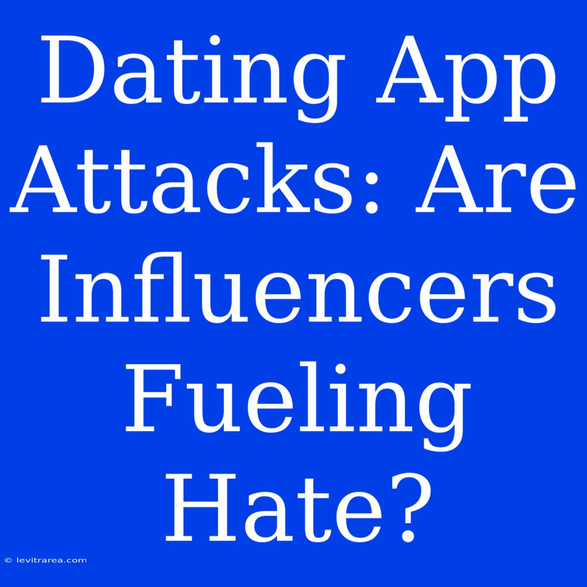 Dating App Attacks: Are Influencers Fueling Hate?