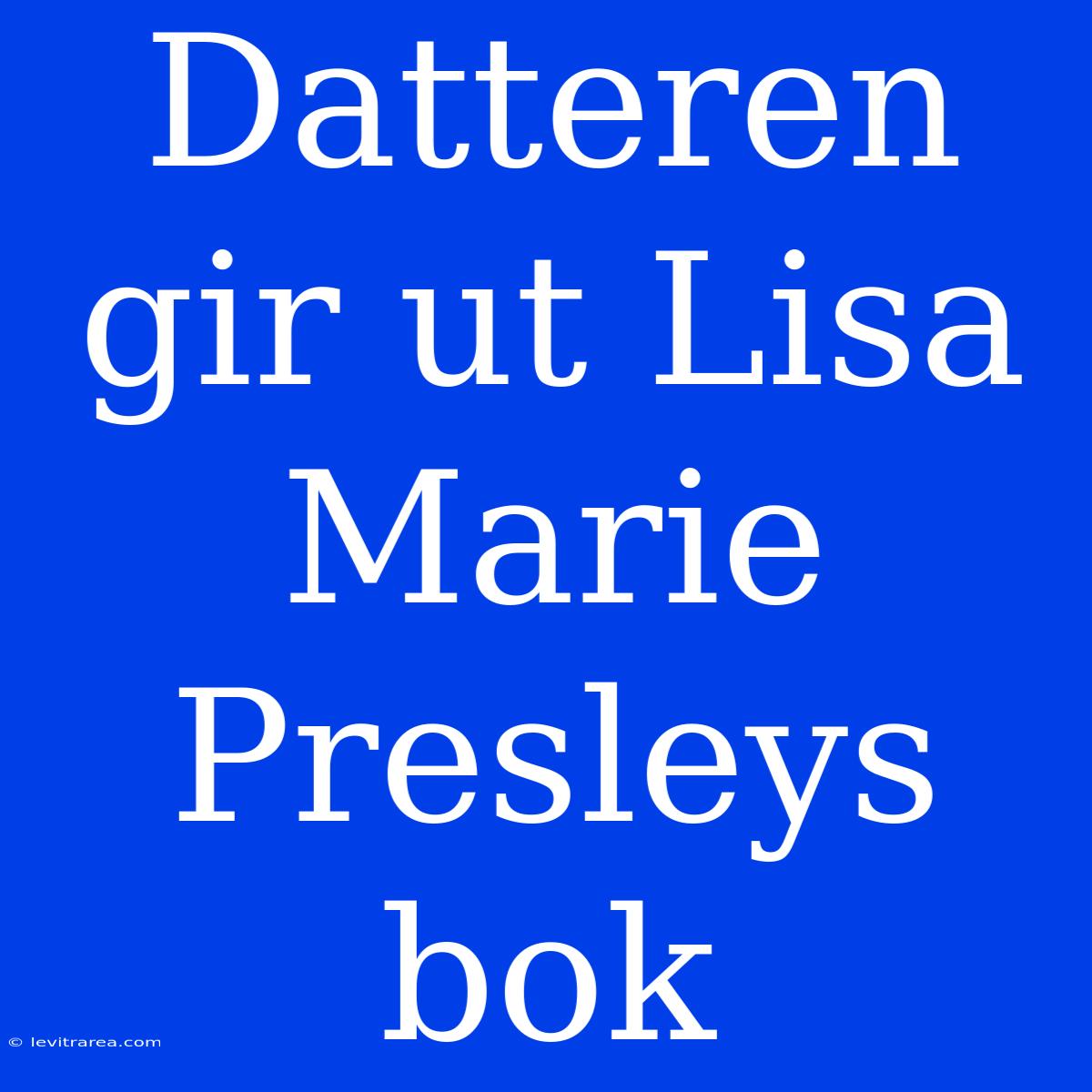 Datteren Gir Ut Lisa Marie Presleys Bok