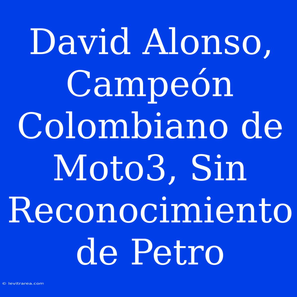 David Alonso, Campeón Colombiano De Moto3, Sin Reconocimiento De Petro