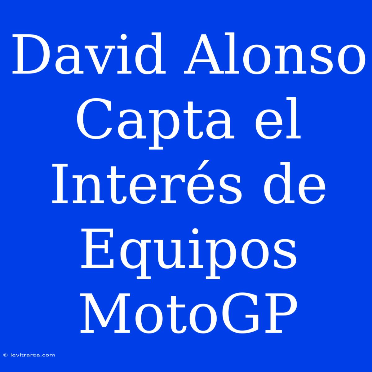 David Alonso Capta El Interés De Equipos MotoGP