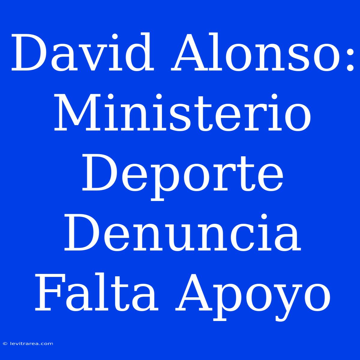 David Alonso: Ministerio Deporte Denuncia Falta Apoyo