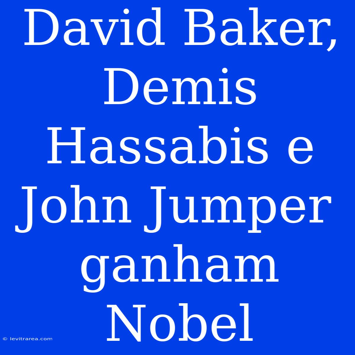 David Baker, Demis Hassabis E John Jumper Ganham Nobel