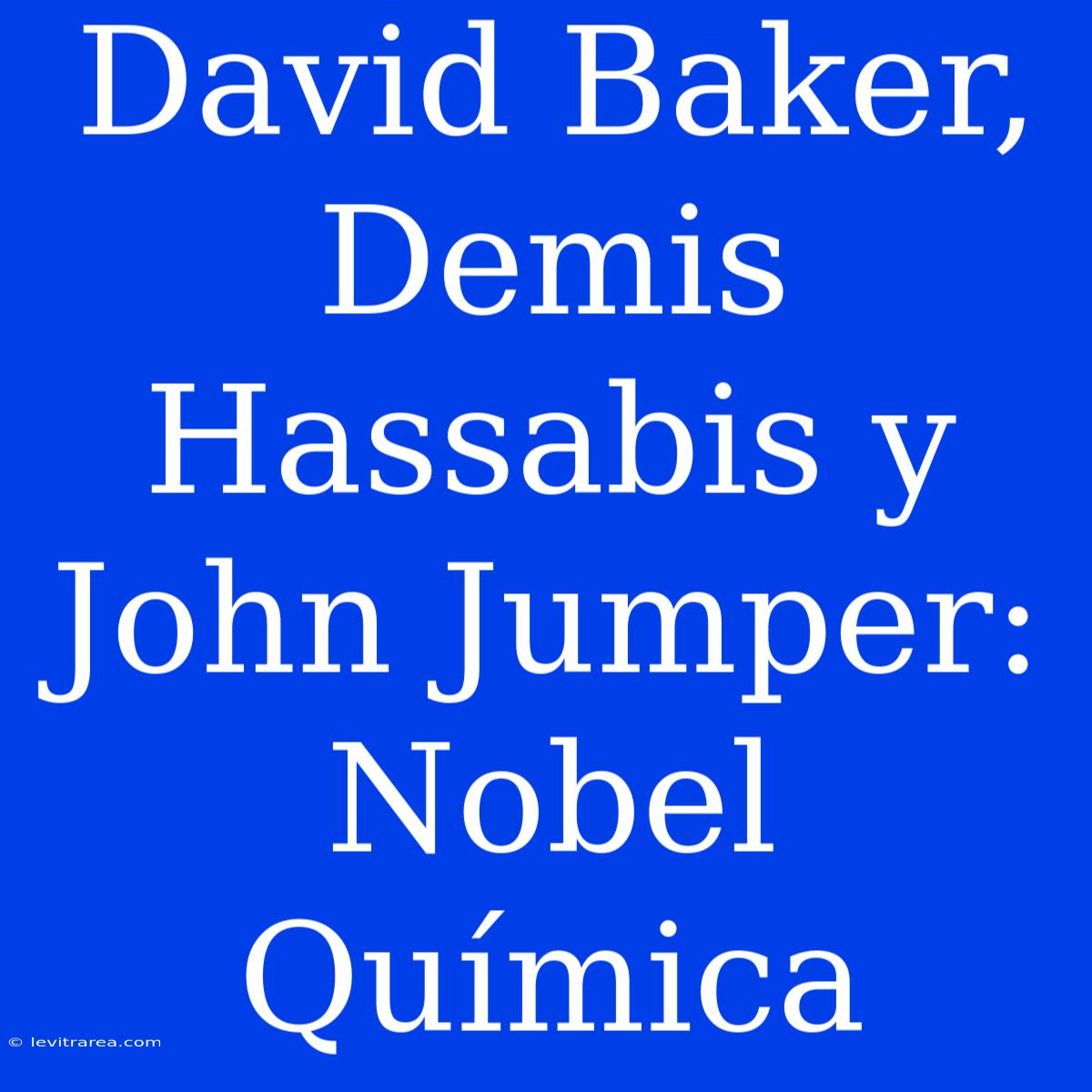 David Baker, Demis Hassabis Y John Jumper: Nobel Química