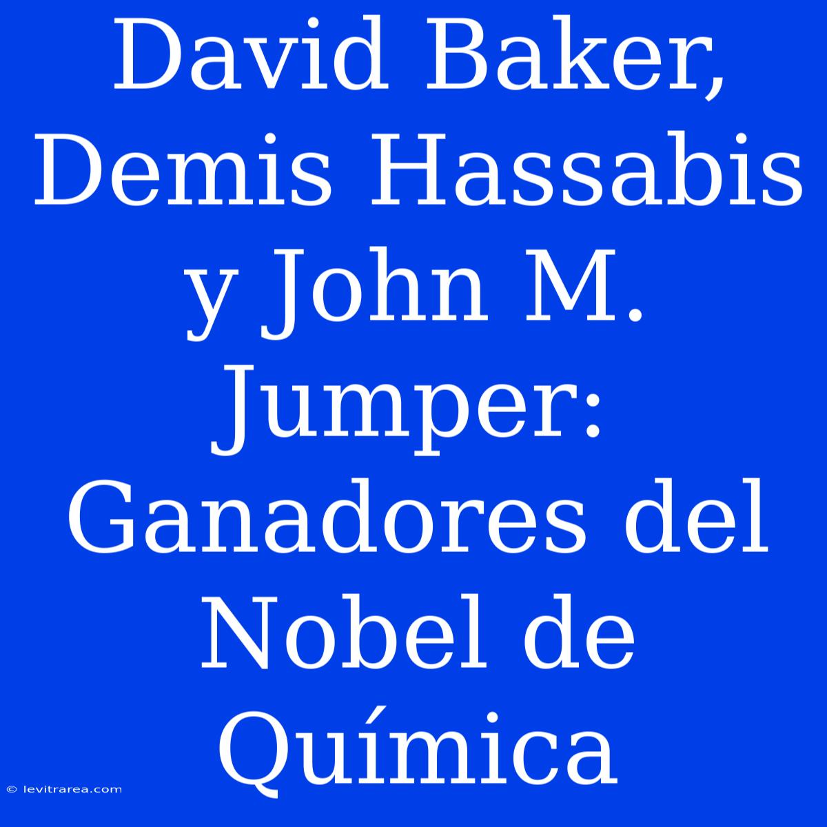 David Baker, Demis Hassabis Y John M. Jumper: Ganadores Del Nobel De Química