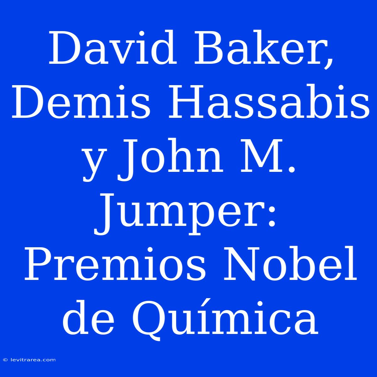 David Baker, Demis Hassabis Y John M. Jumper: Premios Nobel De Química