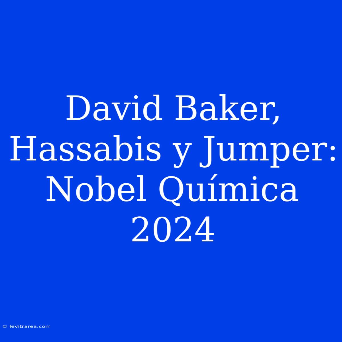 David Baker, Hassabis Y Jumper: Nobel Química 2024