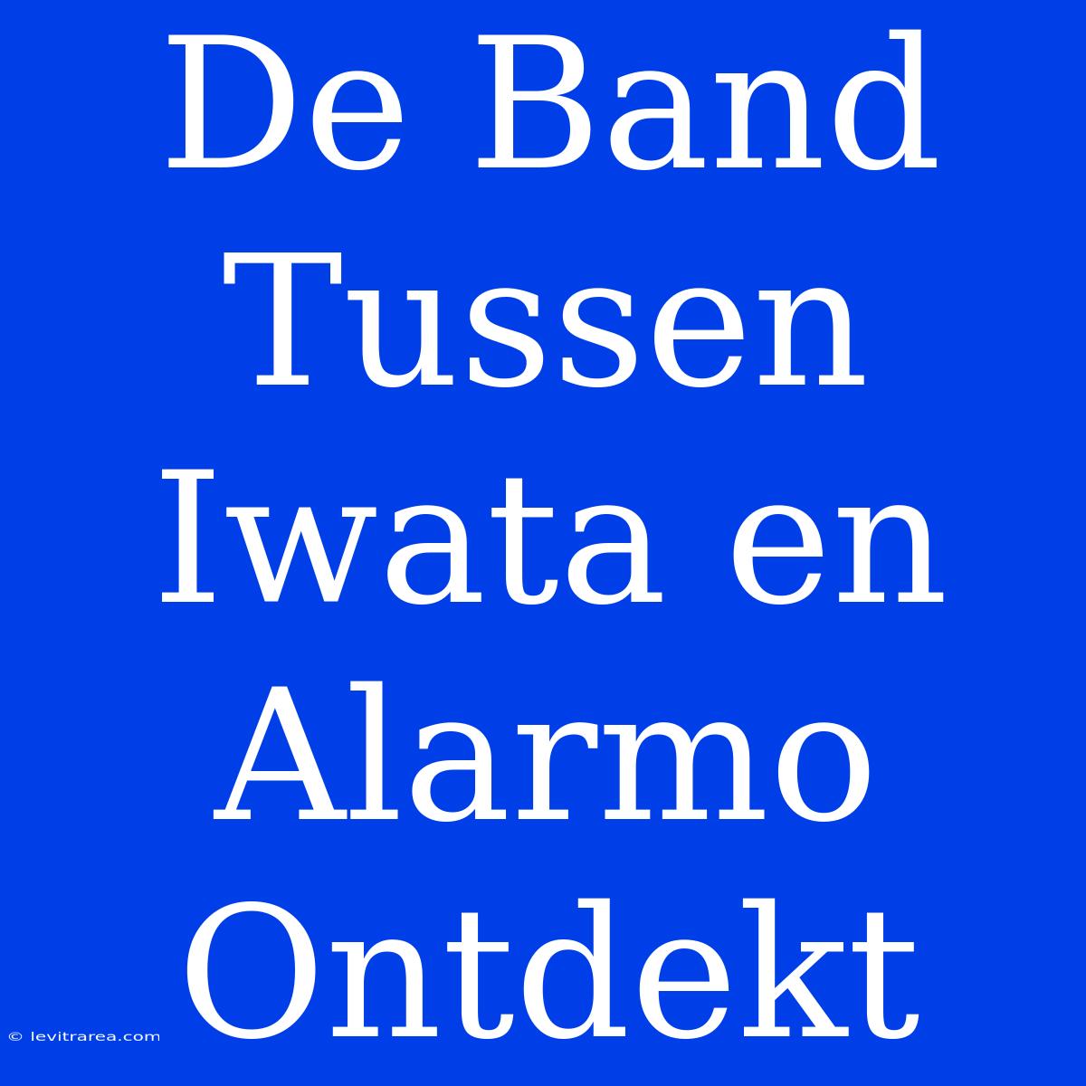 De Band Tussen Iwata En Alarmo Ontdekt