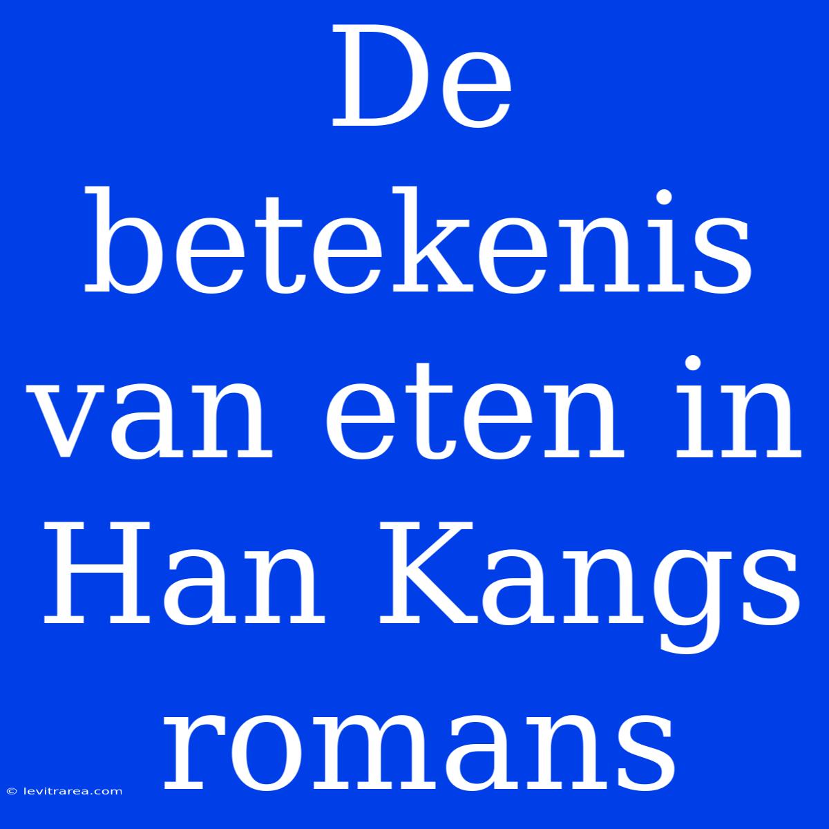 De Betekenis Van Eten In Han Kangs Romans