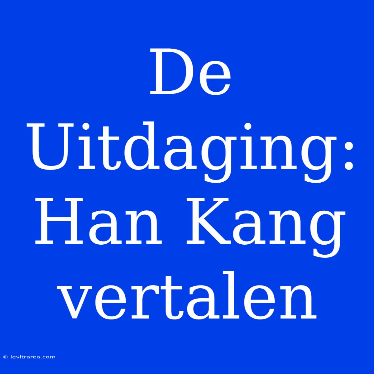 De Uitdaging: Han Kang Vertalen