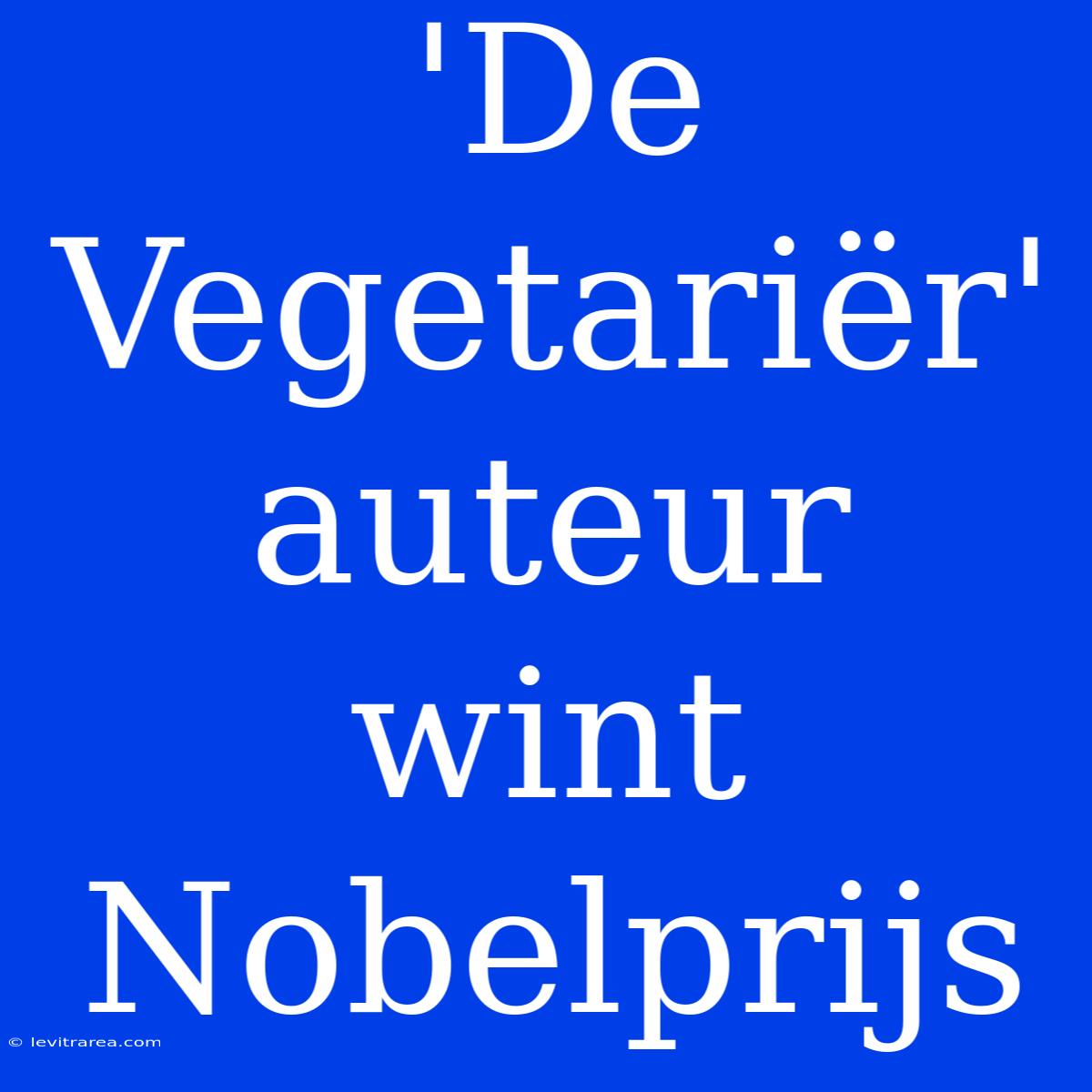 'De Vegetariër' Auteur Wint Nobelprijs