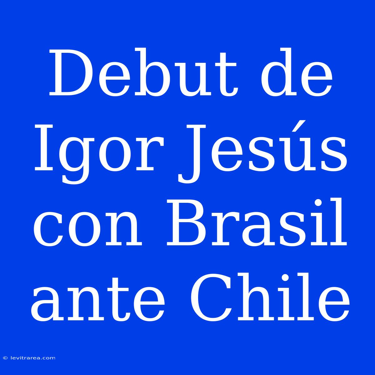 Debut De Igor Jesús Con Brasil Ante Chile